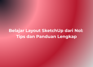 Belajar Layout SketchUp dari Nol Tips dan Panduan Lengkap
