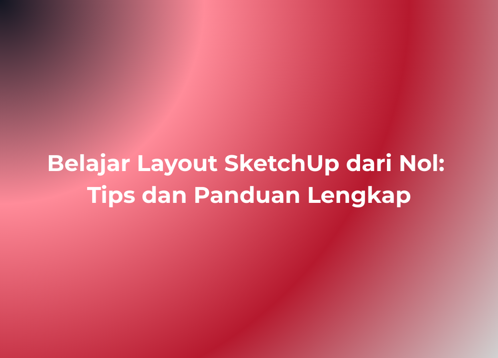 Belajar Layout SketchUp dari Nol Tips dan Panduan Lengkap